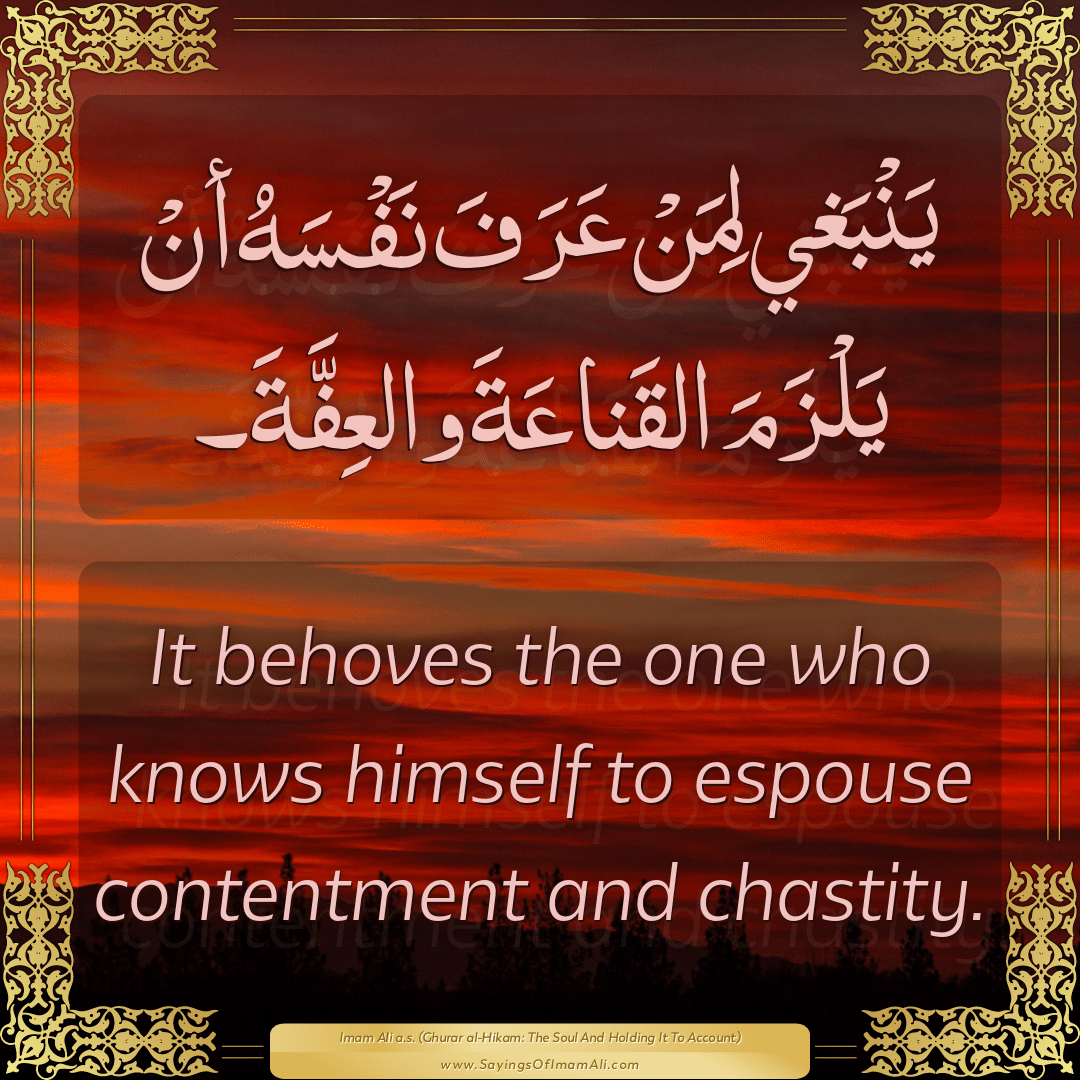 It behoves the one who knows himself to espouse contentment and chastity.